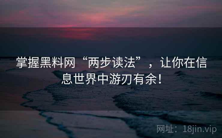 掌握黑料网“两步读法”,让你在信息世界中游刃有余! 掌握黑料网“两步读法”,让你在信息世界中游刃有余!