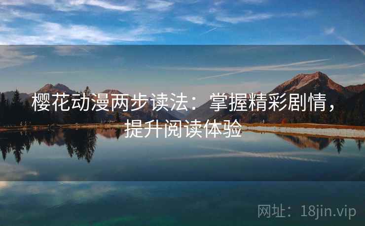 樱花动漫两步读法：掌握精彩剧情，提升阅读体验