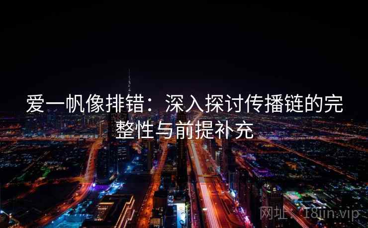 爱一帆像排错:深入探讨传播链的完整性与前提补充 爱一帆像排错:深入探讨传播链的完整性与前提补充