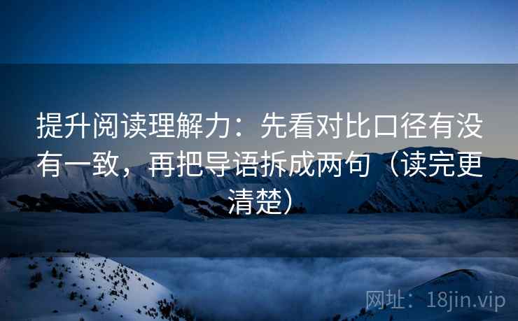 提升阅读理解力:先看对比口径有没有一致,再把导语拆成两句(读完更清楚) 提升阅读理解力:先看对比口径有没有一致,再把导语拆成两句(读完更清楚)