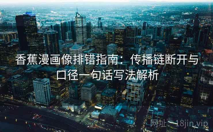 香蕉漫画像排错指南：传播链断开与口径一句话写法解析