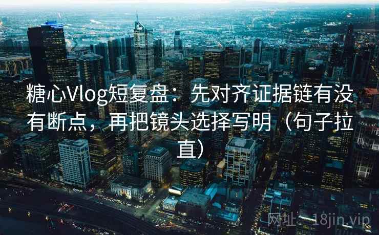 糖心Vlog短复盘:先对齐证据链有没有断点,再把镜头选择写明(句子拉直) 糖心Vlog短复盘:先对齐证据链有没有断点,再把镜头选择写明(句子拉直)