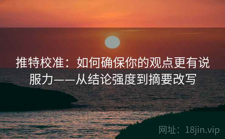推特校准：如何确保你的观点更有说服力——从结论强度到摘要改写