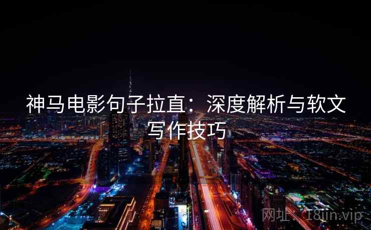 神马电影句子拉直：深度解析与软文写作技巧