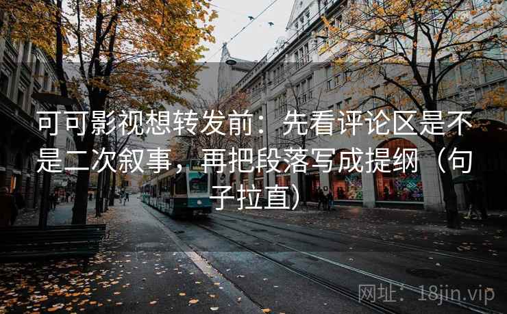 可可影视想转发前:先看评论区是不是二次叙事,再把段落写成提纲(句子拉直) 可可影视想转发前:先看评论区是不是二次叙事,再把段落写成提纲(句子拉直)