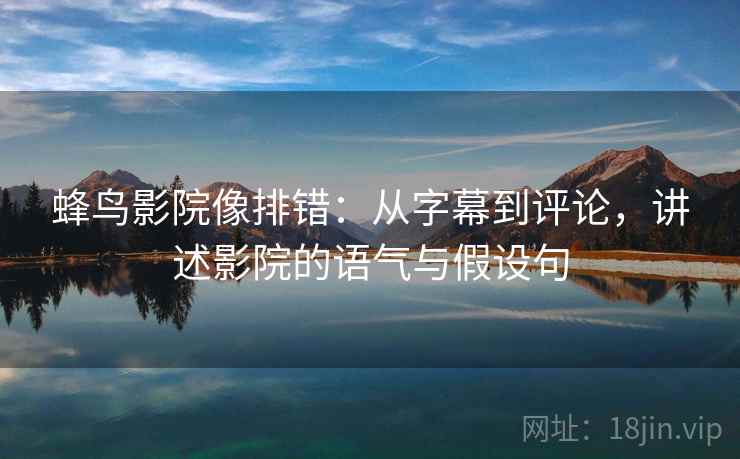 蜂鸟影院像排错：从字幕到评论，讲述影院的语气与假设句