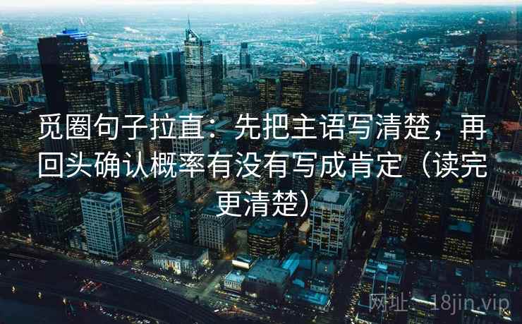觅圈句子拉直：先把主语写清楚，再回头确认概率有没有写成肯定（读完更清楚）