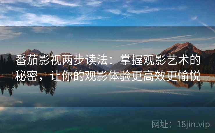 番茄影视两步读法：掌握观影艺术的秘密，让你的观影体验更高效更愉悦
