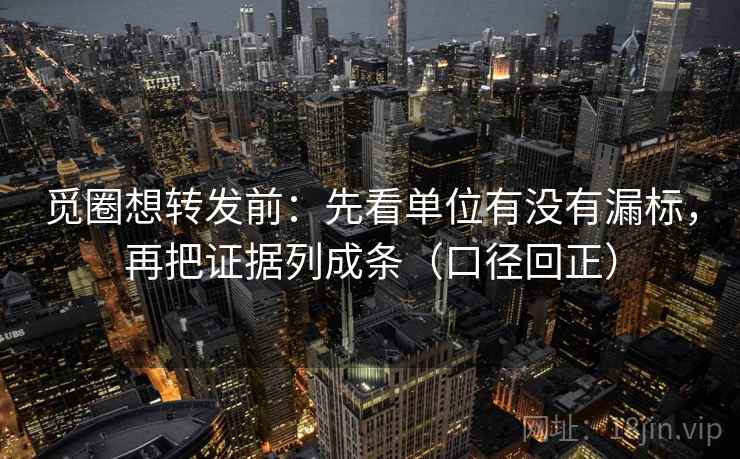 觅圈想转发前:先看单位有没有漏标,再把证据列成条(口径回正) 觅圈想转发前:先看单位有没有漏标,再把证据列成条(口径回正)