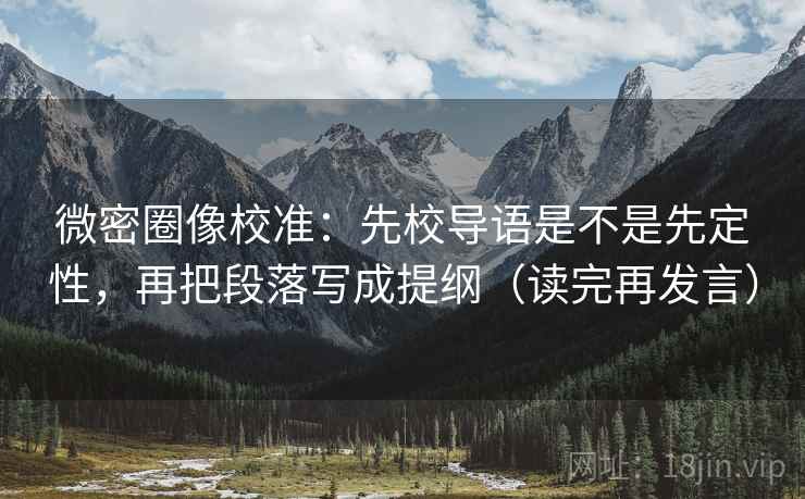 微密圈像校准：先校导语是不是先定性，再把段落写成提纲（读完再发言）