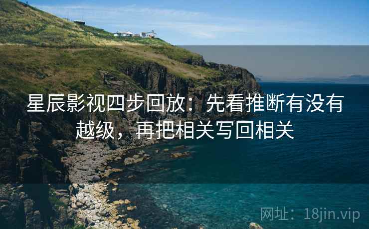 星辰影视四步回放：先看推断有没有越级，再把相关写回相关