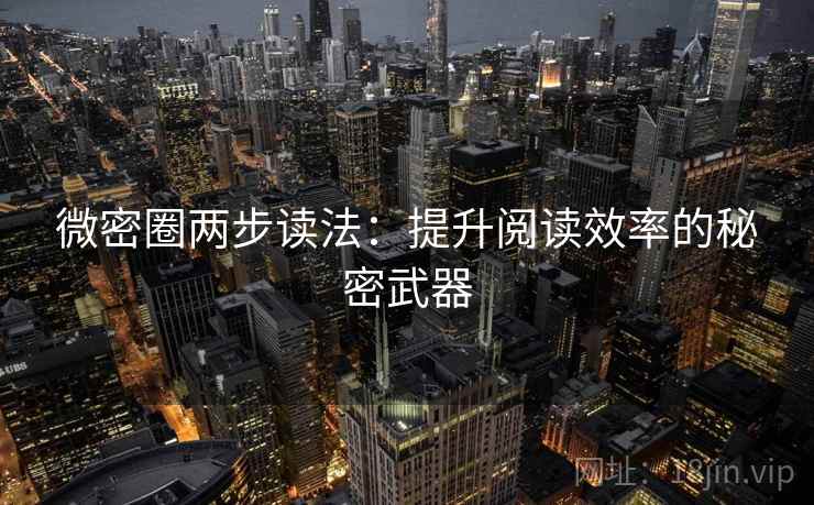 微密圈两步读法:提升阅读效率的秘密武器 微密圈两步读法:提升阅读效率的秘密武器