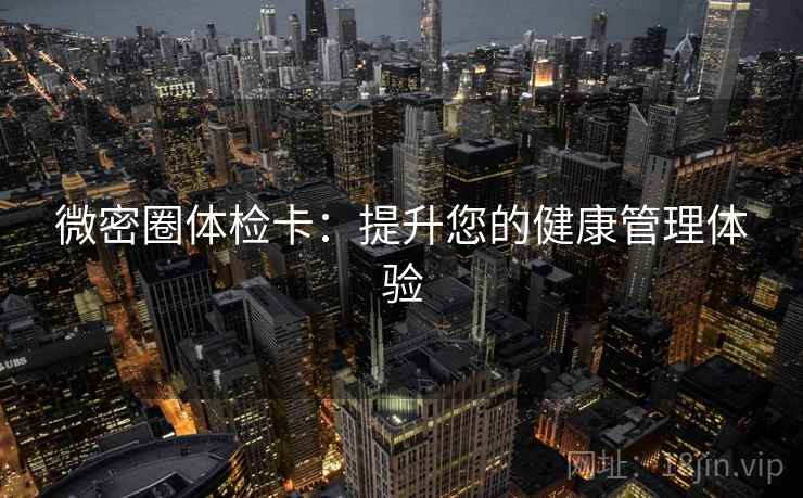 微密圈体检卡：提升您的健康管理体验