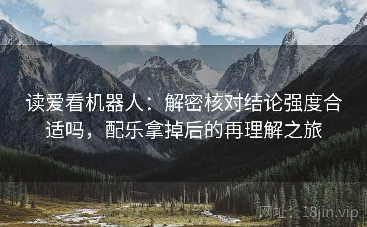 读爱看机器人：解密核对结论强度合适吗，配乐拿掉后的再理解之旅