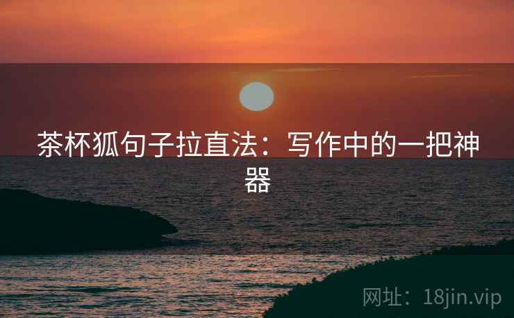 茶杯狐句子拉直法：写作中的一把神器
