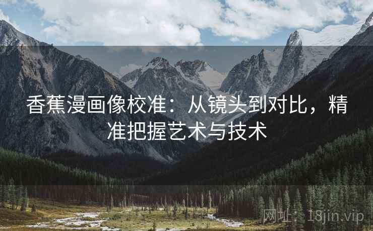 香蕉漫画像校准：从镜头到对比，精准把握艺术与技术