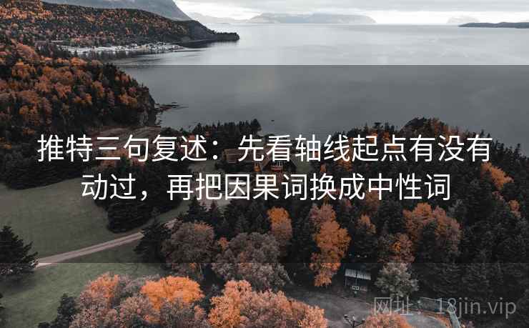 推特三句复述：先看轴线起点有没有动过，再把因果词换成中性词