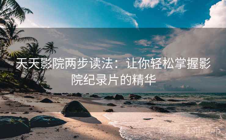 天天影院两步读法：让你轻松掌握影院纪录片的精华