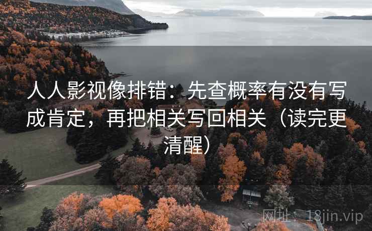 人人影视像排错：先查概率有没有写成肯定，再把相关写回相关（读完更清醒）