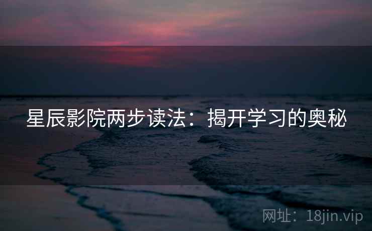 星辰影院两步读法：揭开学习的奥秘