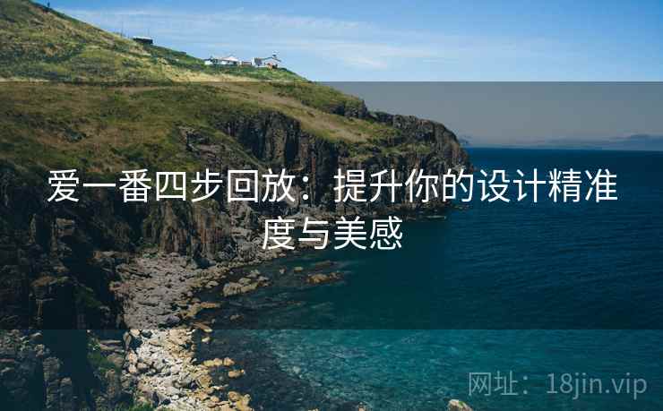 爱一番四步回放：提升你的设计精准度与美感