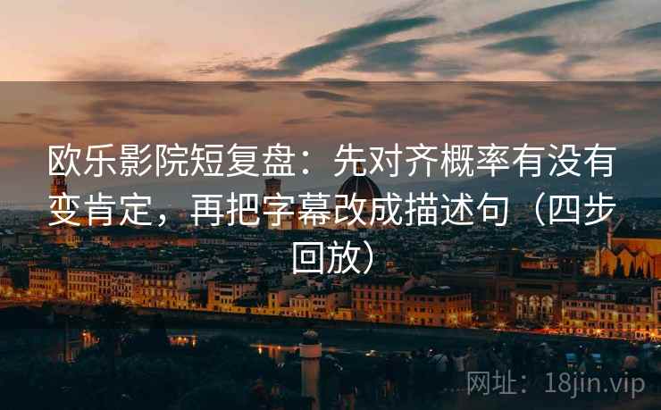 欧乐影院短复盘:先对齐概率有没有变肯定,再把字幕改成描述句(四步回放) 欧乐影院短复盘:先对齐概率有没有变肯定,再把字幕改成描述句(四步回放)