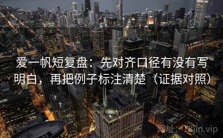 爱一帆短复盘:先对齐口径有没有写明白,再把例子标注清楚(证据对照) 爱一帆短复盘:先对齐口径有没有写明白,再把例子标注清楚(证据对照)