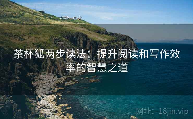 茶杯狐两步读法：提升阅读和写作效率的智慧之道