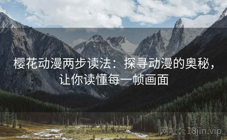 樱花动漫两步读法:探寻动漫的奥秘,让你读懂每一帧画面 樱花动漫两步读法:探寻动漫的奥秘,让你读懂每一帧画面