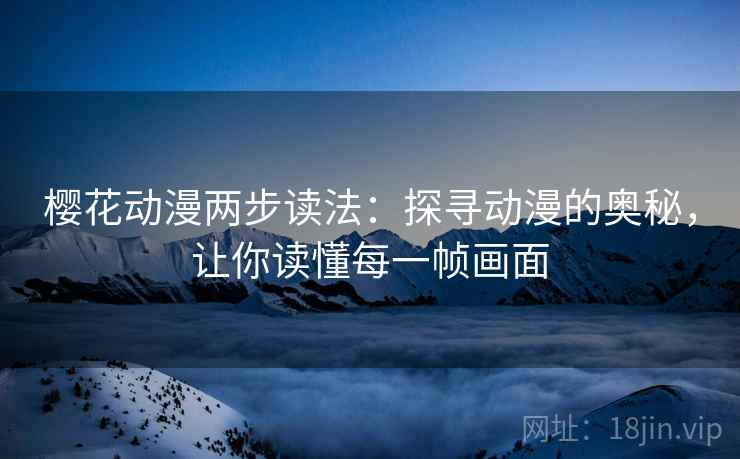 樱花动漫两步读法:探寻动漫的奥秘,让你读懂每一帧画面 樱花动漫两步读法:探寻动漫的奥秘,让你读懂每一帧画面