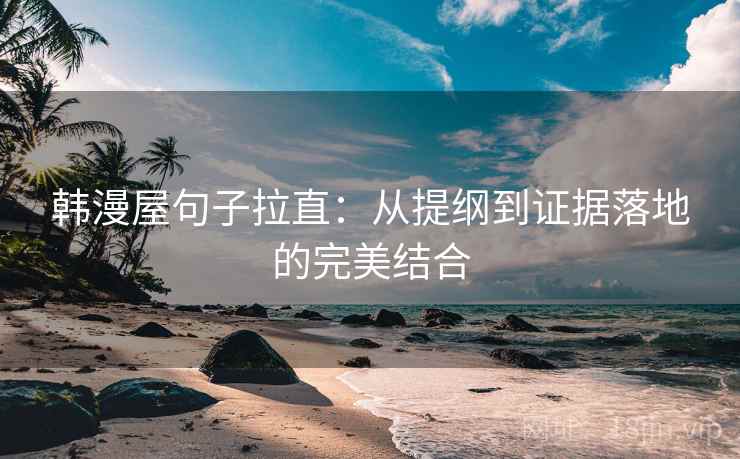 韩漫屋句子拉直：从提纲到证据落地的完美结合