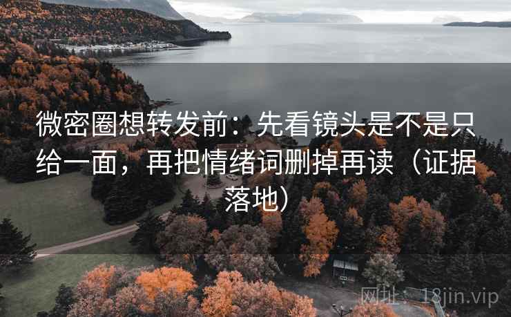微密圈想转发前：先看镜头是不是只给一面，再把情绪词删掉再读（证据落地）
