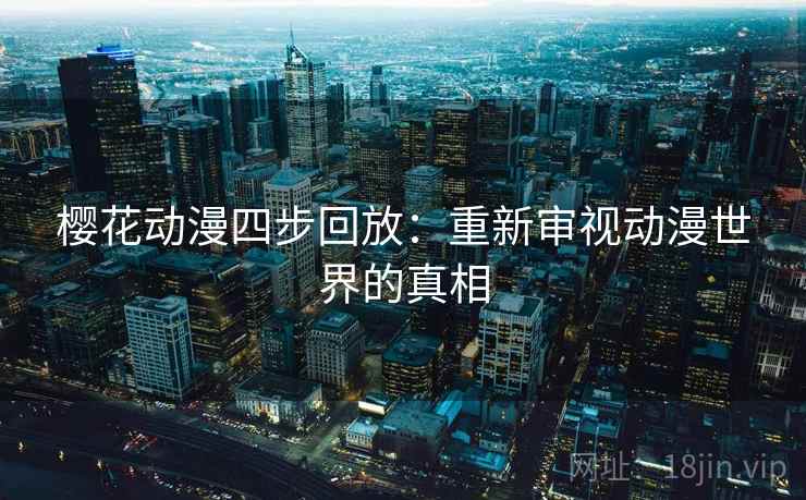 樱花动漫四步回放：重新审视动漫世界的真相