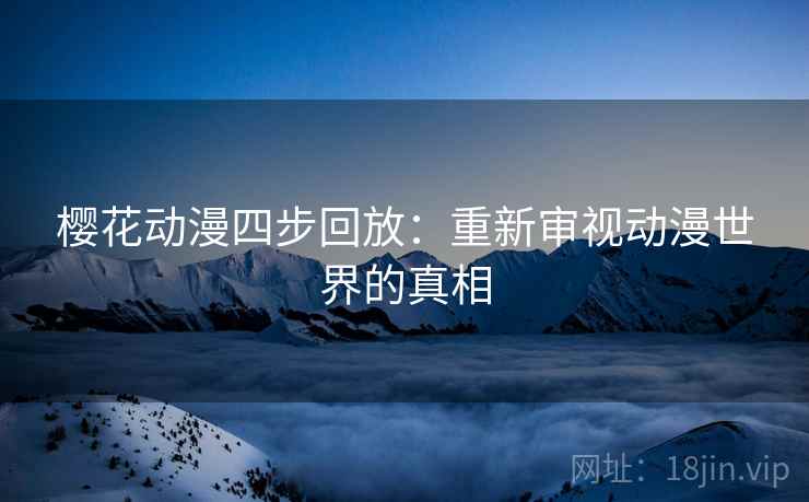 樱花动漫四步回放：重新审视动漫世界的真相