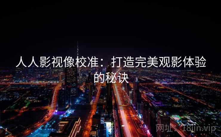 人人影视像校准：打造完美观影体验的秘诀