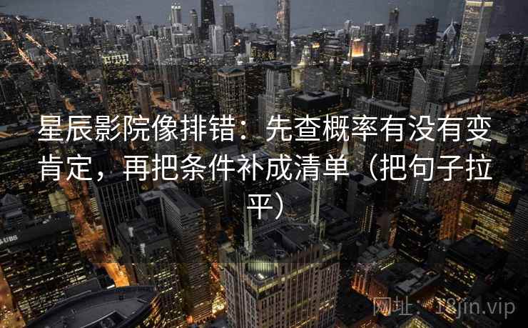 星辰影院像排错：先查概率有没有变肯定，再把条件补成清单（把句子拉平）