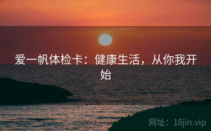 爱一帆体检卡：健康生活，从你我开始