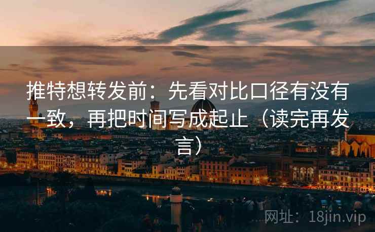 推特想转发前：先看对比口径有没有一致，再把时间写成起止（读完再发言）
