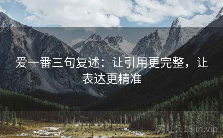 爱一番三句复述：让引用更完整，让表达更精准