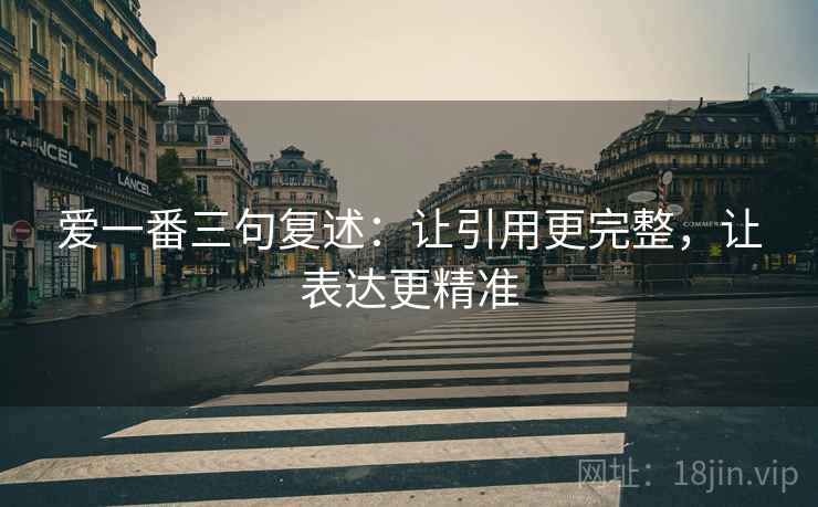 爱一番三句复述：让引用更完整，让表达更精准