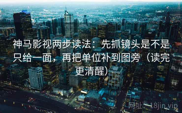 神马影视两步读法：先抓镜头是不是只给一面，再把单位补到图旁（读完更清醒）