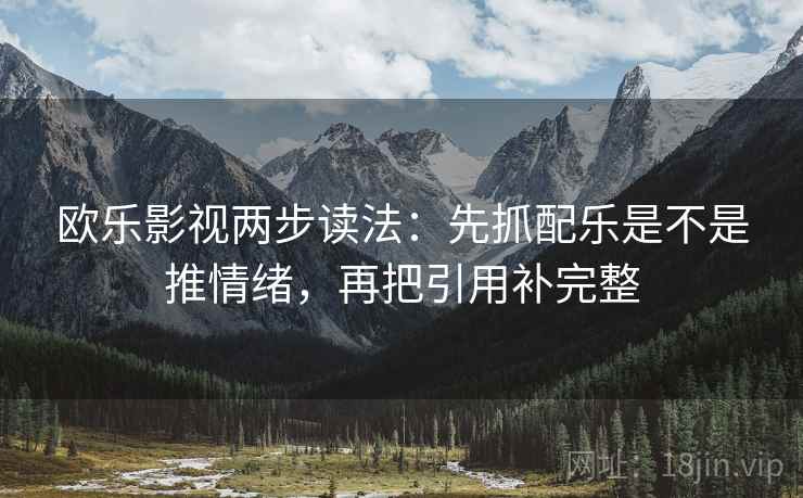 欧乐影视两步读法：先抓配乐是不是推情绪，再把引用补完整