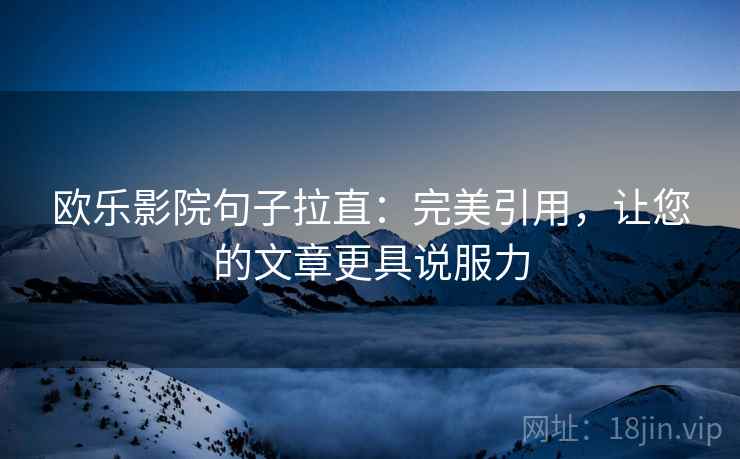欧乐影院句子拉直：完美引用，让您的文章更具说服力