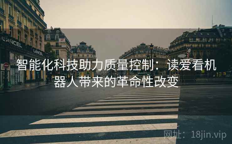 智能化科技助力质量控制：读爱看机器人带来的革命性改变