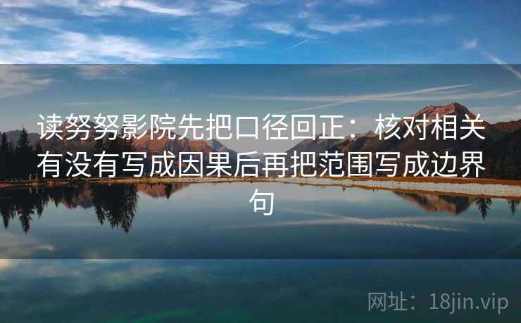 读努努影院先把口径回正：核对相关有没有写成因果后再把范围写成边界句