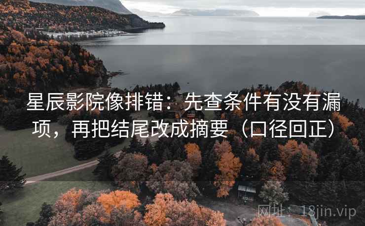 星辰影院像排错：先查条件有没有漏项，再把结尾改成摘要（口径回正）