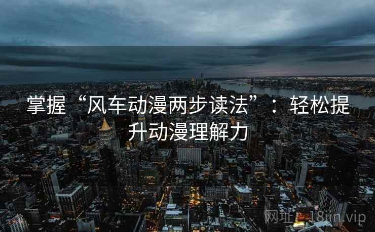 掌握“风车动漫两步读法”：轻松提升动漫理解力