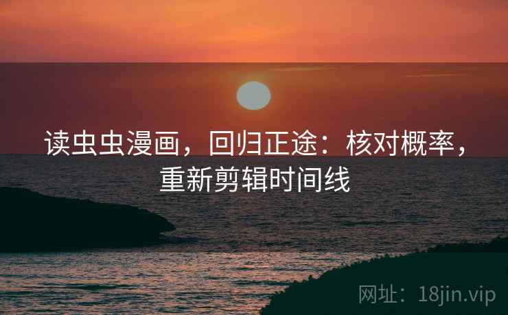 读虫虫漫画，回归正途：核对概率，重新剪辑时间线