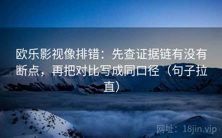 欧乐影视像排错：先查证据链有没有断点，再把对比写成同口径（句子拉直）