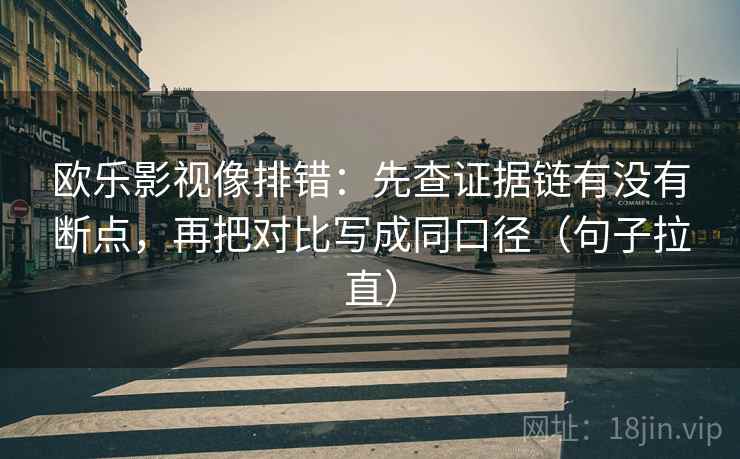 欧乐影视像排错：先查证据链有没有断点，再把对比写成同口径（句子拉直）